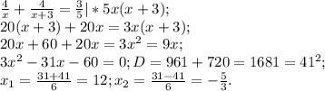 \frac{4}{x}+ \frac{4}{x+3}= \frac{3}{5}|*5x(x+3);\\
20(x+3)+20x=3x(x+3);\\
20x+60+20x=3x^2=9x;\\
3x^2-31x-60=0; D=961+720=1681=41^2;\\
x_1= \frac{31+41}{6}=12;x_2= \frac{31-41}{6}=-\frac{5}{3}.