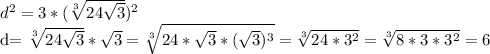 d^{2} =3*( \sqrt[3]{24 \sqrt{3} } ) ^{2} 

d= \sqrt[3]{24 \sqrt{3} } * \sqrt{3} = \sqrt[3]{24* \sqrt{3}*( \sqrt{3} ) ^{3} } = \sqrt[3]{24* 3^{2} } = \sqrt[3]{8*3* 3^{2} } =6