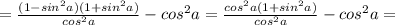 =\frac{(1-sin^2a)(1+sin^2a)}{cos^2a}-cos^2a=\frac{cos^2a(1+sin^2a)}{cos^2a}-cos^2a=