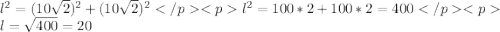 l^2=(10\sqrt{2})^2+(10\sqrt{2})^2 </p
<p l^2=100*2+100*2=400 </p
<pl=\sqrt{400}=20