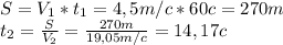 S=V_1*t_1=4,5m/c*60c=270m
\\t_2=\frac{S}{V_2}=\frac{270m}{19,05m/c}=14,17c