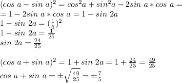 (cos\ a - sin\ a)^2=cos^2a+sin^2a-2sin\ a*cos\ a =\\\ =1-2sin\ a*cos\ a=1-sin\ 2a\\\
1-sin\ 2a=(\frac{1}{5})^2\\\ 1-sin\ 2a=\frac{1}{25}\\\ sin\ 2a=\frac{24}{25}\\\\
(cos\ a+sin\ a)^2=1+sin\ 2a=1+\frac{24}{25}=\frac{49}{25}\\\
cos\ a+sin\ a=б\sqrt{\frac{49}{25}}=б\frac{7}{5}