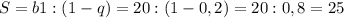 S=b1:(1-q)=20:(1-0,2)=20 : 0,8 = 25
