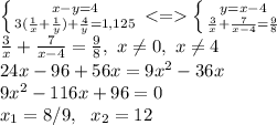 \left \{ {{x-y=4} \atop {3(\frac{1}{x}+\frac{1}{y})+\frac{4}{y}}=1,125} \right. <= \left \{ {{y=x-4} \atop {\frac{3}{x}+\frac{7}{x-4}=\frac{9}{8}}} \right. \\
\frac{3}{x}+\frac{7}{x-4}=\frac{9}{8},\ x \neq0,\ x \neq 4\\
24x-96+56x=9x^2-36x\\ 9x^2-116x+96=0\\ x_1=8/9, \ \ x_2=12