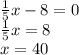 \frac{1}{5}x-8=0 \\
\frac{1}{5}x=8\\
x=40
