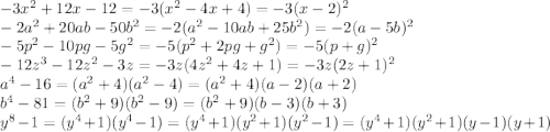 -3x^2+12x-12=-3(x^2-4x+4)=-3(x-2)^2
\\\
-2a^2+20ab-50b^2=-2(a^2-10ab+25b^2)=-2(a-5b)^2
\\\
-5p^2-10pg-5g^2=-5(p^2+2pg+g^2)=-5(p+g)^2
\\\
-12z^3-12z^2-3z=-3z(4z^2+4z+1)=-3z(2z+1)^2
\\\
a^4-16=(a^2+4)(a^2-4)=(a^2+4)(a-2)(a+2)
\\\
b^4-81=(b^2+9)(b^2-9)=(b^2+9)(b-3)(b+3)
\\\
y^8-1=(y^4+1)(y^4-1)=(y^4+1)(y^2+1)(y^2-1)=(y^4+1)(y^2+1)(y-1)(y+1)