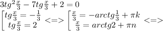 3tg^2\frac{x}{3}-7tg\frac{x}{3}+2=0\\ 
\left[ \begin{matrix} tg\frac{x}{3}=-\frac{1}{3}\\ tg\frac{x}{3}=2 \end{matrix}\right. <= \left[ \begin{matrix} \frac{x}{3}=-arctg\frac{1}{3}+\pi k \\ \frac{x}{3}=arctg2+ \pi n \end{matrix}\right. <=