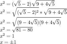 x^2=(\sqrt5-2)\sqrt{9+4\sqrt5}\\ x^2=\sqrt{(\sqrt5-2)^2}*\sqrt{9+4\sqrt5}\\ 
x^2=\sqrt{(9-4\sqrt5)(9+4\sqrt5)}\\ x^2=\sqrt{81-80}\\ x^2=1\\
x=\pm 1\\