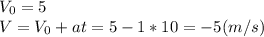 V_0 = 5\\
V = V_0 + at = 5 -1*10 = -5 (m/s)