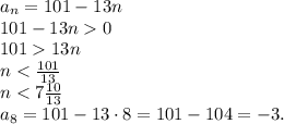a_n=101-13n
\\\ 
101-13n0
\\\ 
10113n
\\\ 
n<\frac{101}{13}
\\\
n<7\frac{10}{13}
\\\
a_8=101-13\cdot8=101-104=-3.