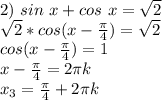 2)\ sin\ x+cos\ x=\sqrt2\\ \sqrt2*cos(x-\frac{\pi}{4}) =\sqrt2\\ cos(x-\frac{\pi}{4}) =1\\
x-\frac{\pi}{4} =2\pi k\\ x_3=\frac{\pi}{4}+2\pi k