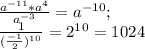 \frac{ a^{-11}* a^{4}}{ a^{-3} } =a^{-10} ;\\
 \frac{1}{ (\frac{-1}{2})^1^0 } =2^1^0=1024