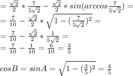 =\frac{\sqrt2}{2}*\frac{7}{5\sqrt2}-\frac{\sqrt2}{2}*sin(arccos\frac{7}{5\sqrt2})=\\=\frac{7}{10}-\frac{\sqrt2}{2}*\sqrt{1-(\frac{7}{5\sqrt2})^2}}=\\=\frac{7}{10}-\frac{\sqrt2}{2}*\frac{1}{5\sqrt2}=\\ =\frac{7}{10}-\frac{1}{10}=\frac{6}{10}=\frac{3}{5}\\\\
cosB=sinA=\sqrt{1-(\frac{3}{5})^2}=\frac{4}{5}