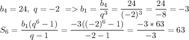 b_4=24,\ q=-2\ = b_1=\dfrac{b_4}{q^3}=\dfrac{24}{(-2)^3}=\dfrac{24}{-8}=-3\\
S_6=\dfrac{b_1(q^6-1)}{q-1}=\dfrac{-3((-2)^6-1)}{-2-1}=\dfrac{-3*63}{-3}=63
