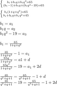 \left \{ {{b_{1}+b_{1}q+b_{1}q^2=65 \\
\\} \atop {(b_{1}-1)+b_{1}q+(b_{1}q^2-19)=65}} \right. \\

 \left \{ {{b_{1}(1+q+q^2)=65} \atop {b_{1}+b_{1}q+b_{1}q^2=45}} \right. \\
\\
b_{1}=a_{1}\\
b_{1}q=a_{2}\\
b_{1}q^2-19=a_{3}
\\
\\
b_{1}= \frac{65}{1+q+q^2} \\ 
\\
\frac{65}{1+q+q^2} -1=a_{1}\\
\frac{65q}{1+q+q^2}=a1+d\\
\frac{65q^2}{1+q+q^2}-19=a_{1}+2d
\\
\\
\frac{65}{q^2+q+1}=\frac{65}{q^2+q+1}-1+d \\
\frac{65}{q^2+q+1}-19=\frac{65}{q^2+q+1}-1+2d\\
\\
