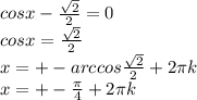 cosx- \frac{ \sqrt{2} }{2} =0\\
cosx=\frac{ \sqrt{2} }{2}\\
x=+- arccos \frac{ \sqrt{2} }{2} +2 \pi k \\
x=+- \frac{ \pi }{4} +2 \pi k \\
