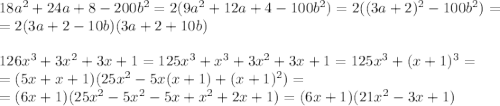18a^2+24a+8-200b^2=2(9a^2+12a+4-100b^2)=2((3a+2)^2-100b^2)=
\\\
=2(3a+2-10b)(3a+2+10b)
\\\\
126x^3+3x^2+3x+1=125x^3+x^3+3x^2+3x+1=125x^3+(x+1)^3=
\\\
=(5x+x+1)(25x^2-5x(x+1)+(x+1)^2)=
\\\
=(6x+1)(25x^2-5x^2-5x+x^2+2x+1)=(6x+1)(21x^2-3x+1)