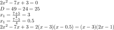 2x^2-7x+3=0
\\\
D=49-24=25
\\\
x_1= \frac{7+5}{4}=3
\\\
x_1= \frac{7-5}{4}=0.5
\\\
2x^2-7x+3=2(x-3)(x-0.5)=(x-3)(2x-1)
