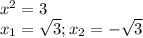 x^{2} =3\\
 x_{1}= \sqrt{3} ; x_{2} =- \sqrt{3}