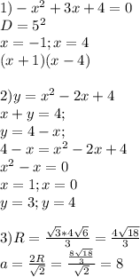 1)-x^2+3x+4=0\\
 D=5^2\\ 
 x=-1;x=4\\
 (x+1)(x-4)
\\
\\
2) y=x^2-2x+4\\
 x+y=4;\\
 y=4-x;\\
 4-x=x^2-2x+4\\
 x^2-x=0\\
 x=1; x=0\\
 y=3;y=4
\\
\\
3)R=\frac{\sqrt{3}*4\sqrt{6}}{3}=\frac{4\sqrt{18}}{3}\\
 a=\frac{2R}{\sqrt{2}}=\frac{\frac{8\sqrt{18}}{3}}{\sqrt{2}}=8