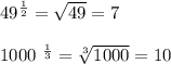 49^{ \frac{1}{2} } = \sqrt{49} =7\\ 

1000 ^{ \frac{1}{3} } = \sqrt[3]{1000} =10