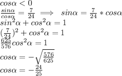 \\cos\alpha<0 
\\\frac{sin\alpha}{cos\alpha}=\frac{7}{24}\implies \ sin\alpha=\frac{7}{24}*cos\alpha
\\sin^2\alpha+cos^2\alpha=1
\\(\frac{7}{24})^2+cos^2\alpha=1
\\\frac{625}{576}cos^2\alpha=1
\\cos\alpha=-\sqrt{\frac{576}{625}}
\\cos\alpha=-\frac{24}{25}
