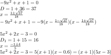 -9x^2+x+1=0
\\\
D=1+36=37
\\\
x=\frac{1\pm \sqrt{37} }{18} 
\\\
-9x^2+x+1=-9(x-\frac{1- \sqrt{37} }{18} )(x-\frac{1+ \sqrt{37} }{18} )
\\\\
5 x^2+2x-3=0
\\\
D_1=1+15=16
\\\
x= \frac{-1\pm4}{5} 
\\\
5 x^2+2x-3=5(x+1)(x-0.6)=(x+1)(5x-3)