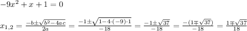 -9x^2+x+1=0 \\\\
x_{1,2}=\frac {-b \pm \sqrt{b^2-4ac}}{2a}=\frac {-1 \pm \sqrt {1-4\cdot (-9)\cdot 1}}{-18}=\frac {-1\pm \sqrt {37}}{-18}=\frac {-(1\mp \sqrt {37})}{-18}= \frac {1 \mp \sqrt {37}}{18}