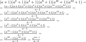 (a+1)(a^2+1)(a^4+1)(a^8+1)(a^{16}+1)(a^{32}+1)=
\\\
=\frac{(a-1)(a+1)(a^2+1)(a^4+1)(a^8+1)(a^{16}+1)(a^{32}+1)}{a-1}= 
\\\ 
=\frac{(a^2-1)(a^2+1)(a^4+1)(a^8+1)(a^{16}+1)(a^{32}+1)}{a-1} =
\\\ 
=\frac{(a^4-1)(a^4+1)(a^8+1)(a^{16}+1)(a^{32}+1)}{a-1}=
 \\\
=\frac{(a^8-1)(a^8+1)(a^{16}+1)(a^{32}+1)}{a-1}= 
\\\
=\frac{(a^{16}-1)(a^{16}+1)(a^{32}+1)}{a-1}=
 \\\
=\frac{(a^{32}-1)(a^{32}+1)}{a-1}=\frac{a^{64-1}}{a-1}