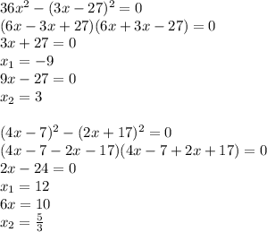 36x^2-(3x-27)^2=0
\\\
(6x-3x+27)(6x+3x-27)=0
\\\
3x+27=0
\\\
x_1=-9
\\\
9x-27=0
\\\
x_2=3
\\\\
(4x-7)^2- (2x + 17)^2= 0
\\\
(4x-7-2x-17)(4x-7+2x+17)=0
\\\
2x-24=0
\\\
x_1=12
\\\
6x=10
\\\
x_2= \frac{5}{3}
