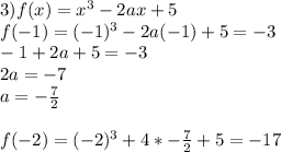 
3)
f(x)=x^3-2ax+5\\
f(-1)=(-1)^3-2a(-1)+5=-3\\
-1+2a+5=-3\\
2a=-7\\
a=-\frac{7}{2}\\
\\
f(-2)=(-2)^3+4*-\frac{7}{2}+5= -17