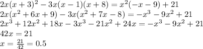 2x(x+3)^2- 3x(x-1)(x+8)= x^2( -x-9)+21 
\\\
2x(x^2+6x+9)-3x(x^2+7x-8)=-x^3-9x^2+21
\\\
2x^3+12x^2+18x-3x^3-21x^2+24x=-x^3-9x^2+21
\\\
42x=21
\\\
x= \frac{21}{42} =0.5