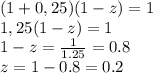 (1+0,25)(1-z)=1
\\\
1,25(1-z)=1
\\\
1-z= \frac{1}{1.25}=0.8
\\\
z=1-0.8=0.2