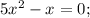 5x^{2} -x=0;
