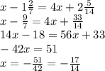 x-1 \frac{2}{7}=4x+2 \frac{5}{14}
\\\
x- \frac{9}{7}=4x+ \frac{33}{14}
\\\
14x-18=56x+33
\\\
-42x=51
\\\
x=- \frac{51}{42} =- \frac{17}{14}
