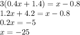 3(0.4x+1.4)=x-0.8
\\\
1.2x+4.2=x-0.8
\\\
0.2x=-5
\\\
x=-25
