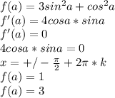 f(a)=3sin^2a+cos^2a\\
f'(a)=4cosa*sina\\
f'(a)=0\\
4cosa*sina=0\\
x=+/-\frac{\pi}{2}+2\pi*k\\
f(a)=1\\
f(a)=3
