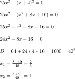 25x^2-(x+4)^2=0
\\\\25x^2-(x^2+8x+16)=0
\\\\25x^2-x^2-8x-16=0
\\\\24x^2-8x-16=0
\\\\D=64+24*4*16=1600=40^2
\\\\x_1=\frac{8-40}{48}=\frac{2}{3}
\\\\x_2=\frac{8+40}{48}=1