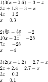 1) 3(x+0.6)=3-x\\
 3x+1.8=3-x\\
 4x=1.2\\ 
 x=0.3\\
\\
2) \frac{5x}{7}-\frac{3x}{14}=-2\\
 10x-3x=-28\\ 
 7x=-28\\
 x=-4\\
 \\
 3) 2(x+1.2)=2.7-x\\
 2x+2.4=2.7-x\\
 3x=0.3 \\ 
 x=0.1\\
