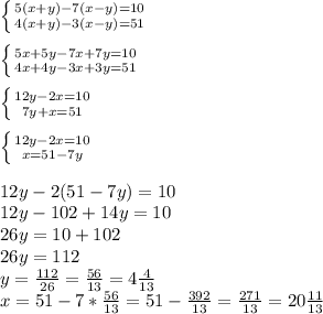 \left \{ {{5(x+y)-7(x-y)=10 } \atop {4(x+y)-3(x-y)=51}} \right. \\
\\
 \left \{ {{5x+5y-7x+7y=10 } \atop {4x+4y-3x+3y=51}} \right. \\
\\
\left \{ {{12y-2x=10 } \atop {7y+x=51}} \right. \\
\\
\left \{ {{12y-2x=10 } \atop {x=51-7y}} \right. \\
\\
12y-2(51-7y)=10\\
12y-102+14y=10\\
26y=10+102\\
26y=112\\
y= \frac{112}{26}= \frac{56}{13}=4 \frac{4}{13} \\
x=51-7* \frac{56}{13}= 51-\frac{392}{13}= \frac{271}{13} =20\frac{11}{13}