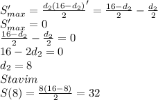 S'_{max}=\frac{d_{2}(16-d_{2})}{2}' =\frac{16-d_{2}}{2}-\frac{d_{2}}{2}\\
S'_{max}=0\\
\frac{16-d_{2}}{2}-\frac{d_{2}}{2}=0\\
16-2d_{2}=0\\
 d_{2}=8\\
Stavim \\
S(8)=\frac{8(16-8)}{2}=32\\