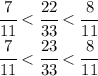 \cfrac{7}{11} < \cfrac{22}{33}< \cfrac{8}{11}
\\\
 \cfrac{7}{11} < \cfrac{23}{33}< \cfrac{8}{11}