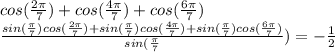 cos(\frac{2\pi}{7})+cos(\frac{4\pi}{7})+cos(\frac{6\pi}{7})\\
\frac{sin(\frac{\pi}{7})cos(\frac{2\pi}{7})+sin(\frac{\pi}{7})cos(\frac{4\pi}{7})+sin(\frac{\pi}{7})cos(\frac{6\pi}{7})}{sin(\frac{\pi}{7}})=-\frac{1}{2}