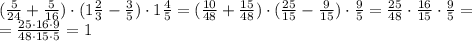 ( \frac{5}{24}+ \frac{5}{16})\cdot (1 \frac{2}{3}- \frac{3}{5})\cdot 1 \frac{4}{5} =
( \frac{10}{48}+ \frac{15}{48})\cdot ( \frac{25}{15}- \frac{9}{15})\cdot \frac{9}{5} =
\frac{25}{48}\cdot \frac{16}{15}\cdot \frac{9}{5} =
\\\
=\frac{25\cdot16\cdot9}{48\cdot15\cdot5}=1