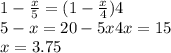 1-\frac{x}{5}=(1-\frac{x}{4})4\\
5-x=20-5x
4x=15\\
x=3.75