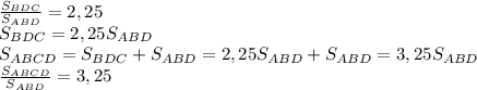 \frac{S_{BDC}}{S_{ABD}} =2,25 \\ S_{BDC}=2,25S_{ABD}
\\ S_{ABCD}=S_{BDC}+S_{ABD}= 2,25S_{ABD}+S_{ABD}=3,25S_{ABD} \\ 
 \frac{S_{ABCD}}{S_{ABD} } =3,25