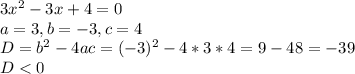 3x^2-3x+4=0
\\ a=3, b=-3, c=4
\\ D= b^2-4ac=(-3)^2-4*3*4=9-48=-39
\\ D < 0