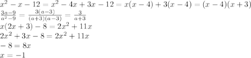 x^2-x-12=x^2-4x+3x-12=x(x-4)+3(x-4)=(x-4)(x+3)
\\\
 \frac{3a-9}{a^2-9}= \frac{3(a-3)}{(a+3)(a-3)}=\frac{3}{a+3}
\\\
x(2x+3)-8=2x^2+11x
\\\
2x^2+3x-8=2x^2+11x
\\\
-8=8x
\\\
x=-1