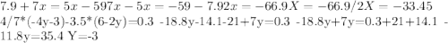 7.9+7x=5x-59
7x-5x=-59-7.9
2x=-66.9
X=-66.9/2
X=-33.45

4/7*(-4y-3)-3.5*(6-2y)=0.3
-18.8y-14.1-21+7y=0.3
-18.8y+7y=0.3+21+14.1
-11.8y=35.4
Y=-3
