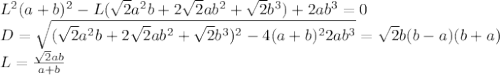 L^2(a+b)^2-L(\sqrt{2}a^2b+2\sqrt{2}ab^2+\sqrt{2}b^3)+2ab^3=0\\
D=\sqrt{(\sqrt{2}a^2b+2\sqrt{2}ab^2+\sqrt{2}b^3)^2-4(a+b)^22ab^3}=\sqrt{2}b(b-a)(b+a)\\
L=\frac{\sqrt{2}ab}{a+b}